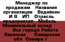 Менеджер по продажам › Название организации ­ Видяйкин И.В., ИП › Отрасль предприятия ­ Мебель › Минимальный оклад ­ 60 000 - Все города Работа » Вакансии   . Самарская обл.,Самара г.